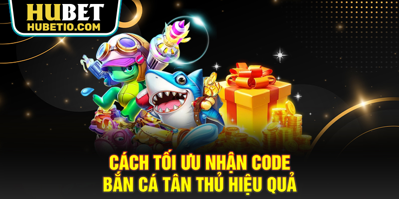 Cách tối ưu nhận code bắn cá tân thủ hiệu quả