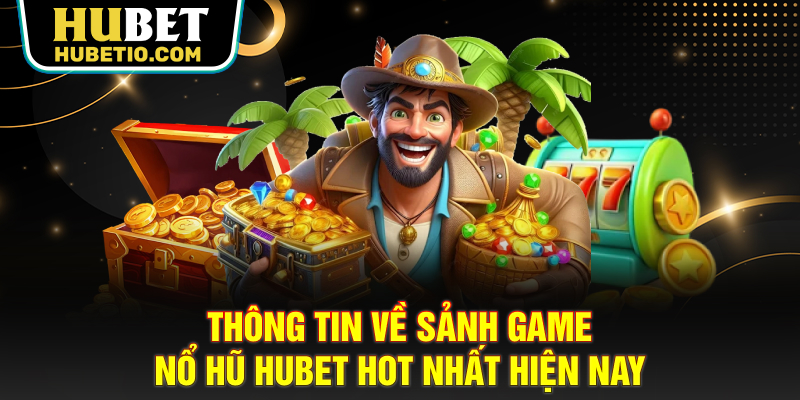 Thông tin về sảnh game nổ hũ HUBET hot nhất hiện nay